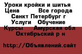 Уроки кройки и шитья › Цена ­ 350 - Все города, Санкт-Петербург г. Услуги » Обучение. Курсы   . Амурская обл.,Октябрьский р-н